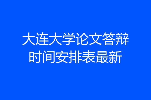 大连大学论文答辩时间安排表最新