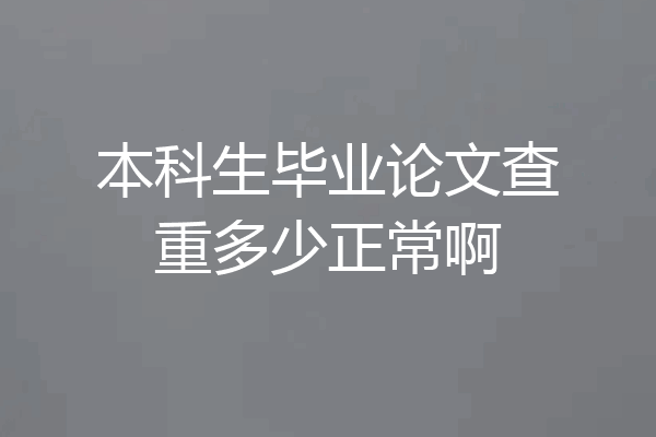 本科生毕业论文查重多少正常啊