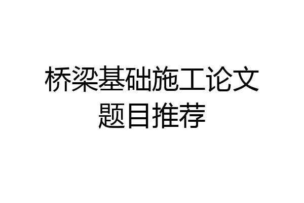 桥梁基础施工论文题目推荐