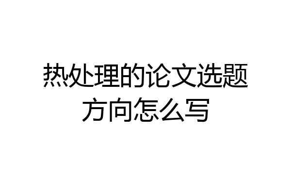 热处理的论文选题方向怎么写