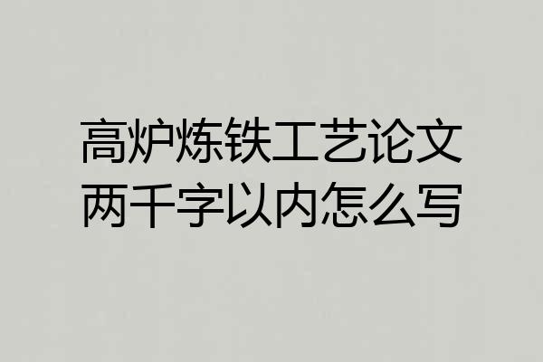 高炉炼铁工艺论文两千字以内怎么写