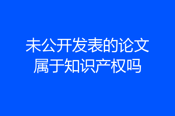 未公开发表的论文属于知识产权吗