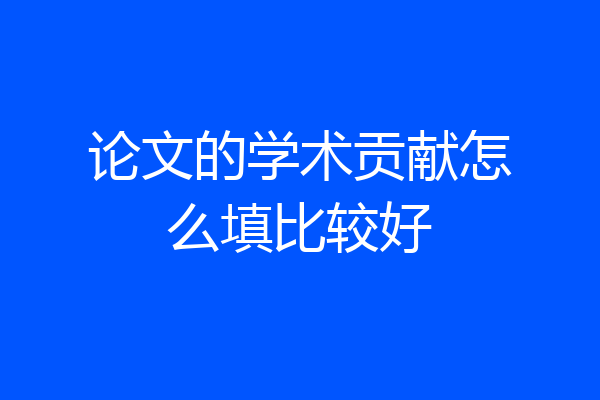 论文的学术贡献怎么填比较好