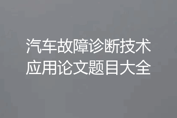 汽车故障诊断技术应用论文题目大全