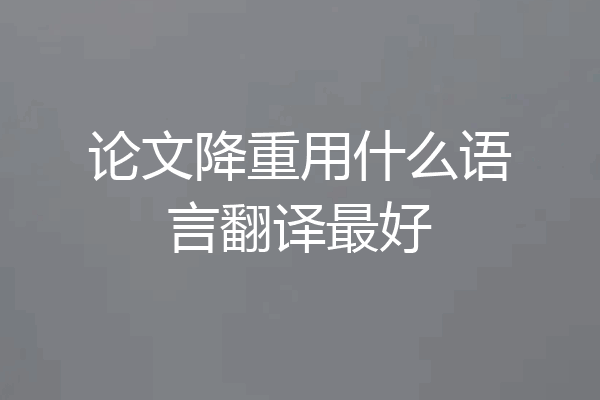 论文降重用什么语言翻译最好