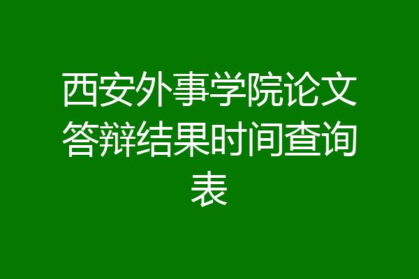 西安外事学院论文答辩结果时间查询表