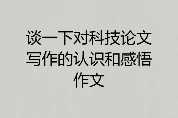 谈一下对科技论文写作的认识和感悟作文