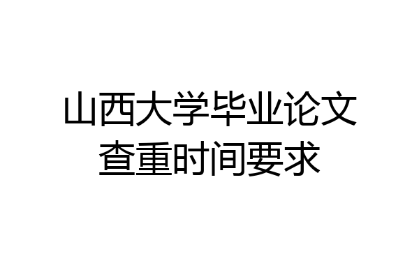山西大学毕业论文查重时间要求