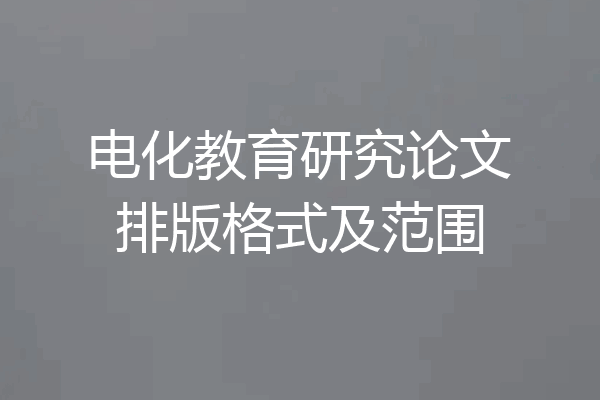 电化教育研究论文排版格式及范围