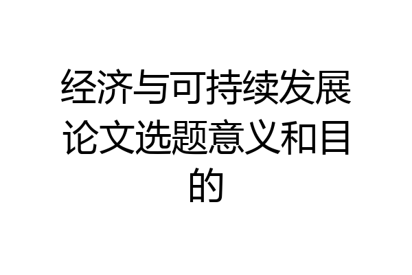 经济与可持续发展论文选题意义和目的