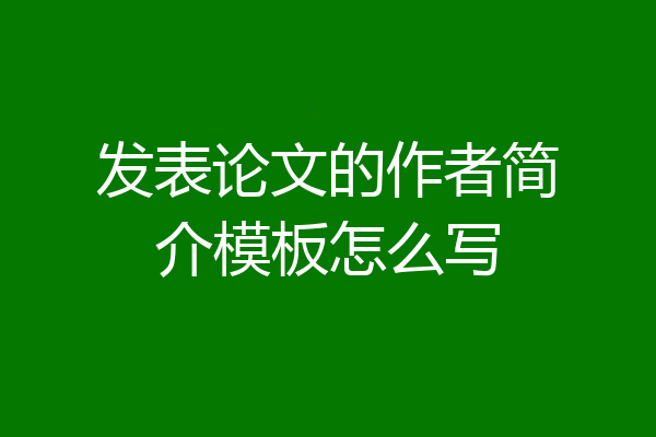 发表论文的作者简介模板怎么写