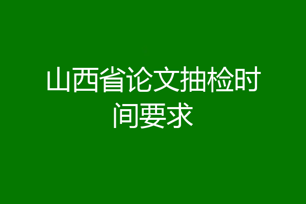 山西省论文抽检时间要求