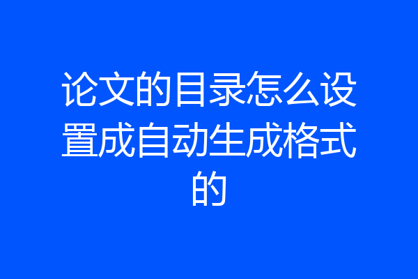 论文的目录怎么设置成自动生成格式的