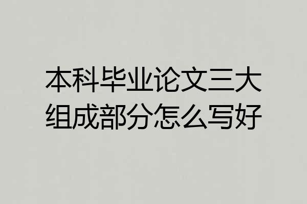 本科毕业论文三大组成部分怎么写好