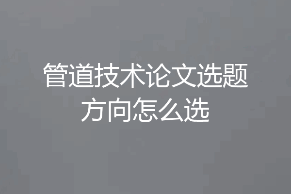 管道技术论文选题方向怎么选