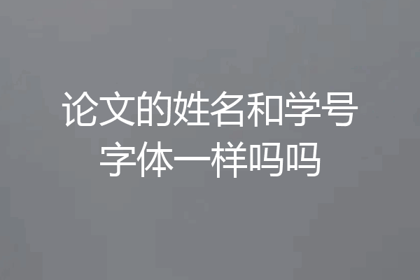 论文的姓名和学号字体一样吗吗