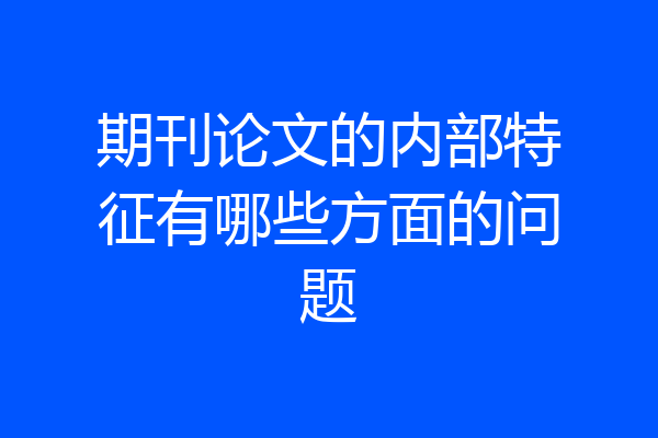 期刊论文的内部特征有哪些方面的问题
