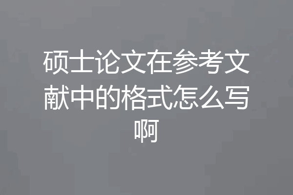 硕士论文在参考文献中的格式怎么写啊