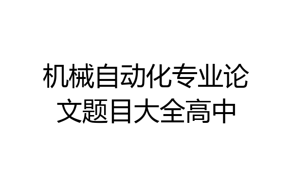 机械自动化专业论文题目大全高中