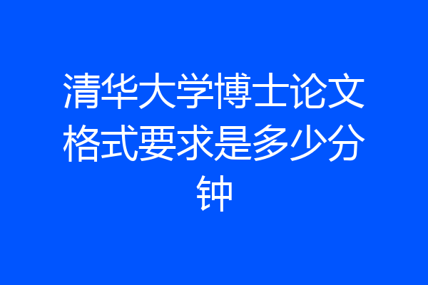 清华大学博士论文格式要求是多少分钟