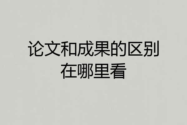 论文和成果的区别在哪里看