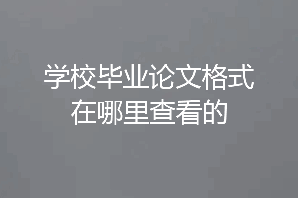 学校毕业论文格式在哪里查看的
