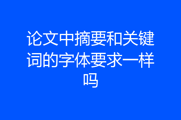 论文中摘要和关键词的字体要求一样吗