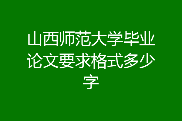 山西师范大学毕业论文要求格式多少字
