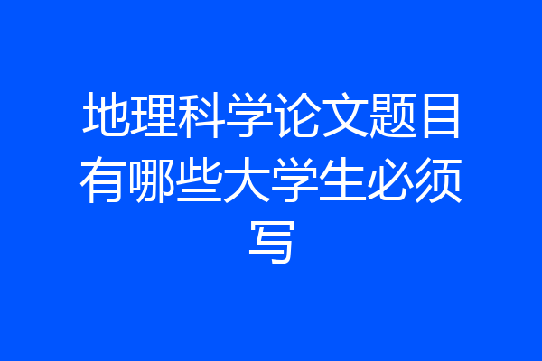 地理科学论文题目有哪些大学生必须写