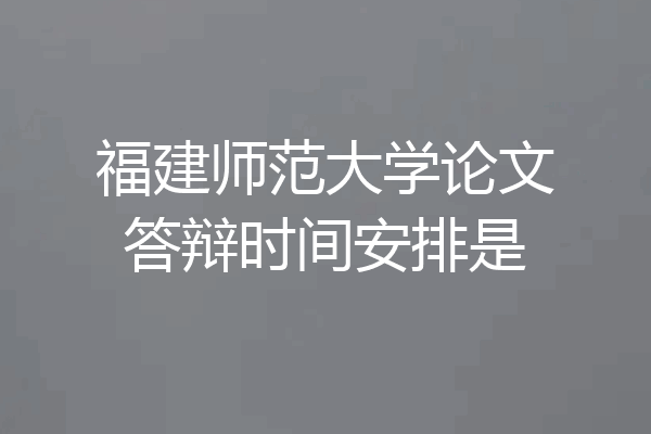 福建师范大学论文答辩时间安排是