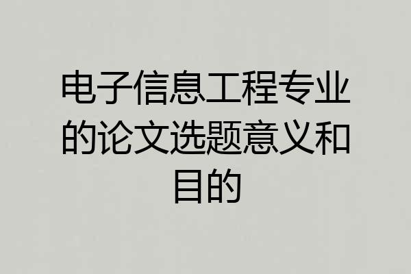 电子信息工程专业的论文选题意义和目的