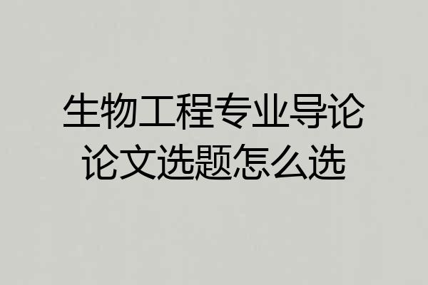 生物工程专业导论论文选题怎么选
