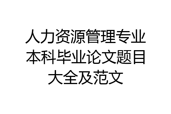 人力资源管理专业本科毕业论文题目大全及范文
