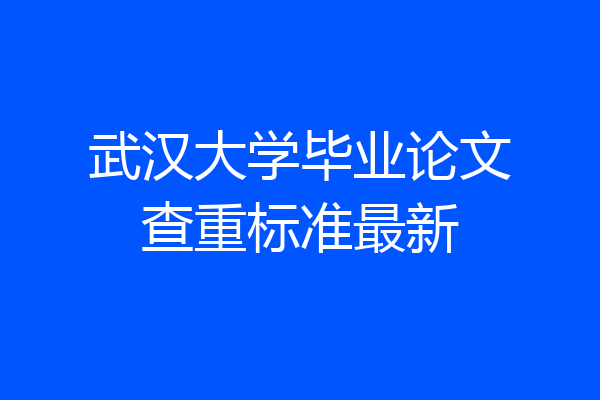 武汉大学毕业论文查重标准最新