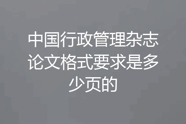 中国行政管理杂志论文格式要求是多少页的