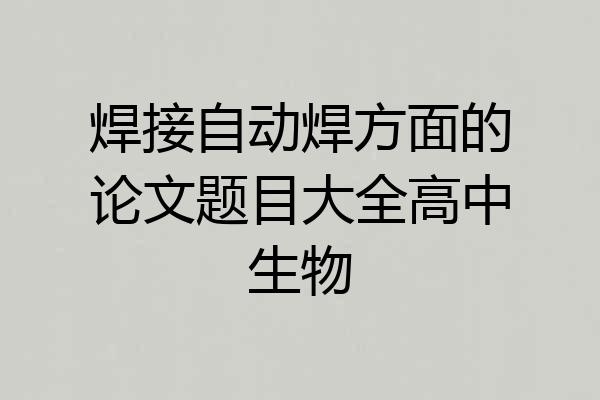 焊接自动焊方面的论文题目大全高中生物