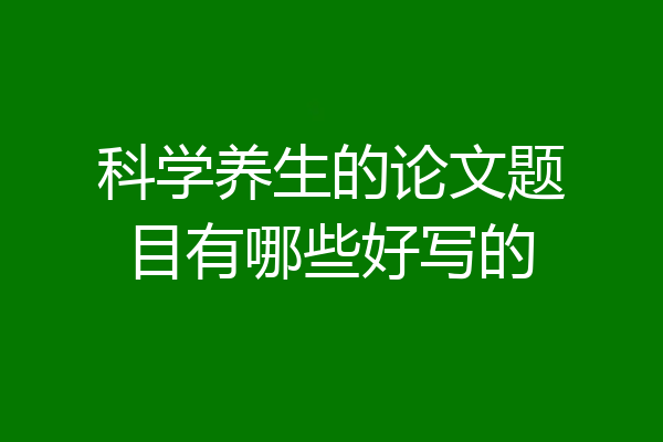 科学养生的论文题目有哪些好写的