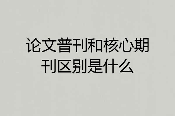 论文普刊和核心期刊区别是什么