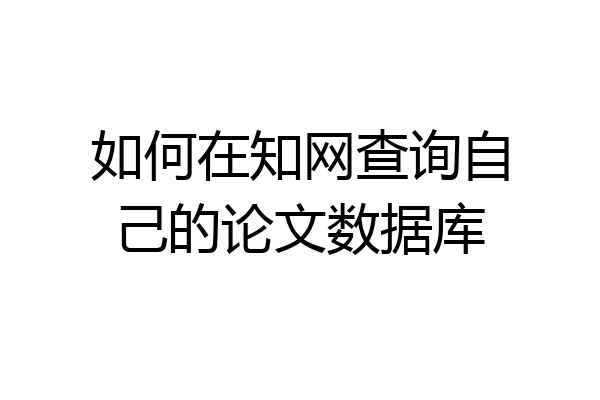 如何在知网查询自己的论文数据库