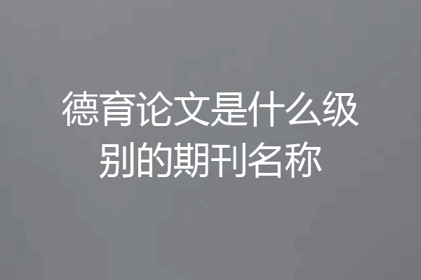 德育论文是什么级别的期刊名称