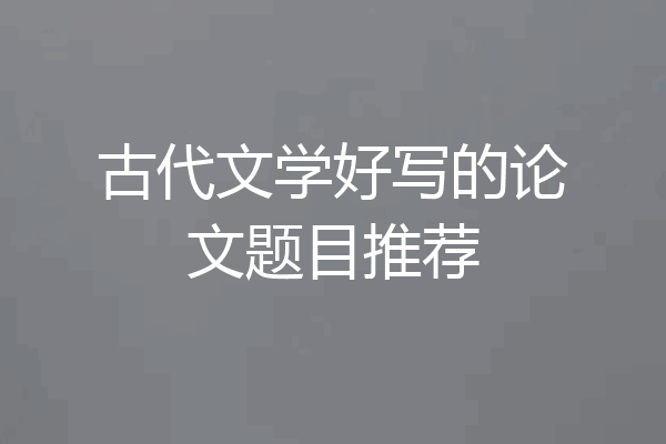 古代文学好写的论文题目推荐