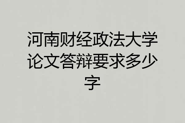河南财经政法大学论文答辩要求多少字