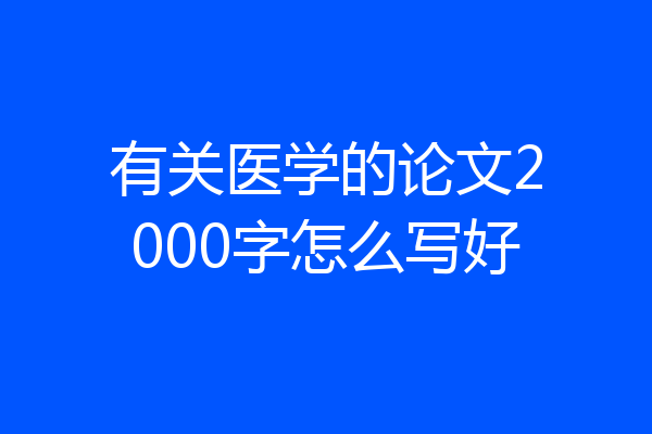 有关医学的论文2000字怎么写好