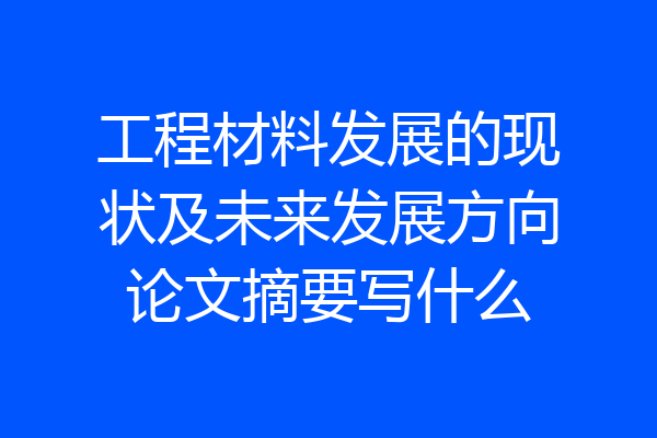 工程材料发展的现状及未来发展方向论文摘要写什么