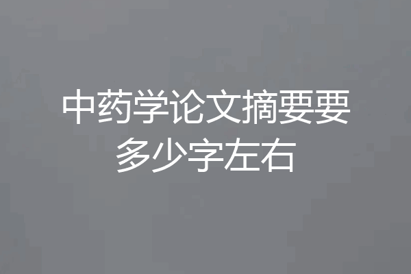 中药学论文摘要要多少字左右