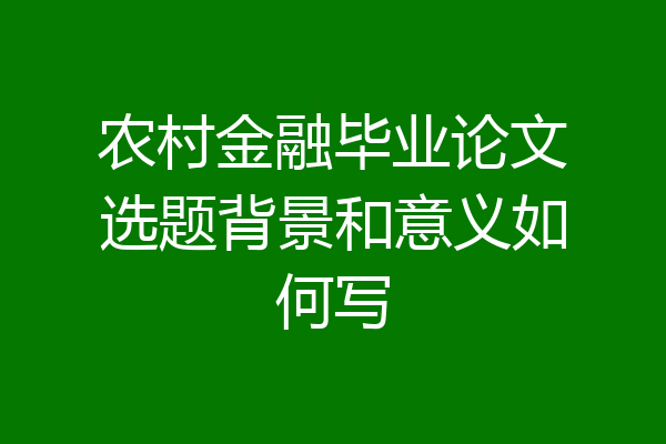 农村金融毕业论文选题背景和意义如何写