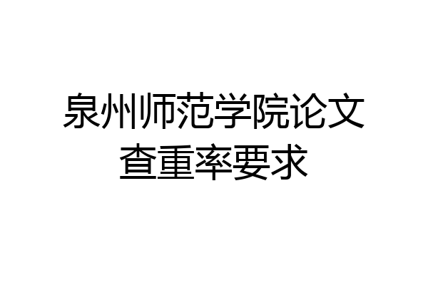 泉州师范学院论文查重率要求