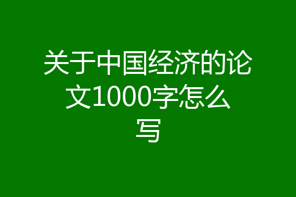 关于中国经济的论文1000字怎么写