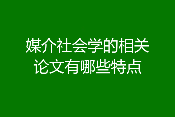 媒介社会学的相关论文有哪些特点