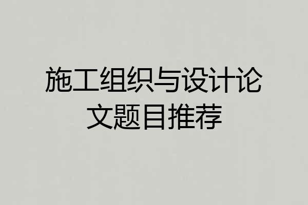 施工组织与设计论文题目推荐